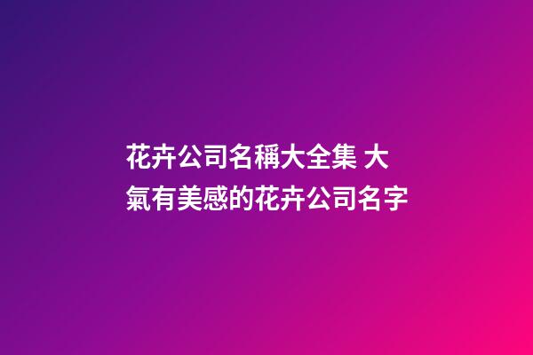 花卉公司名稱大全集 大氣有美感的花卉公司名字-第1張-公司起名-玄機派